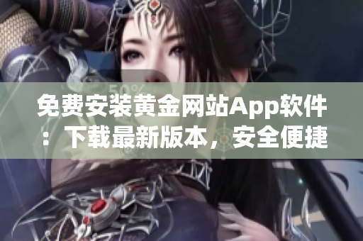 免费安装黄金网站App软件：下载最新版本，安全便捷使用