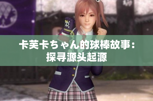 卡芙卡ちゃん的球棒故事：探寻源头起源