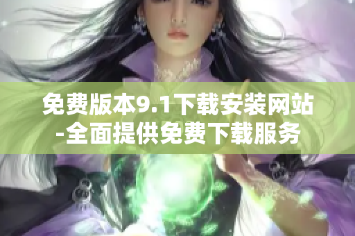 免费版本9.1下载安装网站-全面提供免费下载服务