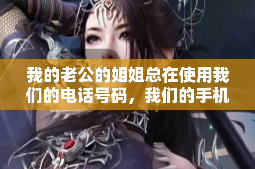 我的老公的姐姐总在使用我们的电话号码，我们的手机成了她的联系方式