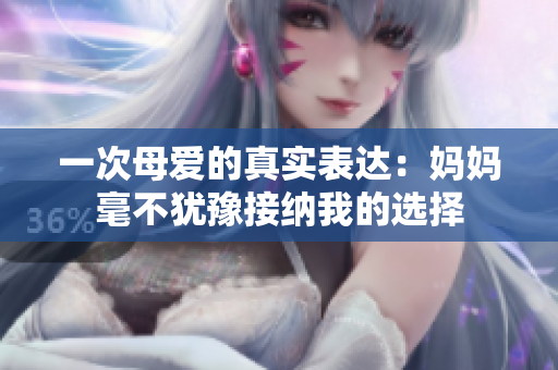 一次母爱的真实表达：妈妈毫不犹豫接纳我的选择
