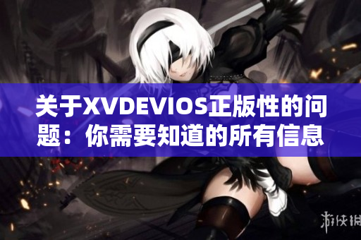 关于XVDEVIOS正版性的问题：你需要知道的所有信息