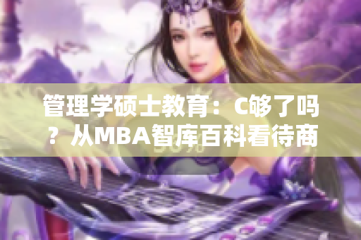管理学硕士教育：C够了吗？从MBA智库百科看待商业世界