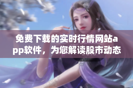免费下载的实时行情网站app软件，为您解读股市动态