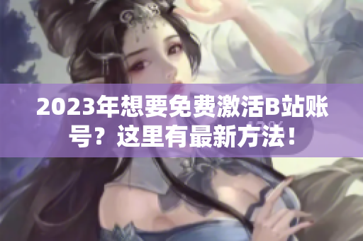 2023年想要免费激活B站账号？这里有最新方法！