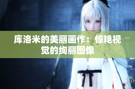 库洛米的美丽画作：惊艳视觉的绚丽图像