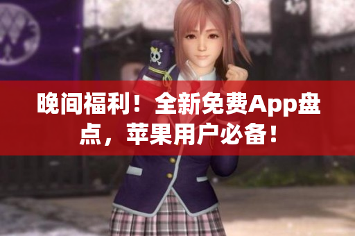 晚间福利！全新免费App盘点，苹果用户必备！