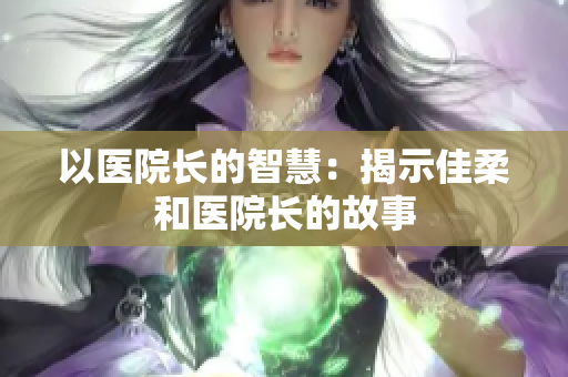 以医院长的智慧：揭示佳柔和医院长的故事