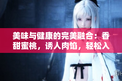 美味与健康的完美融合：香甜蜜桃，诱人肉馅，轻松入厨成就蜜汁肉桃