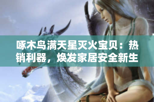 啄木鸟满天星灭火宝贝：热销利器，焕发家居安全新生！