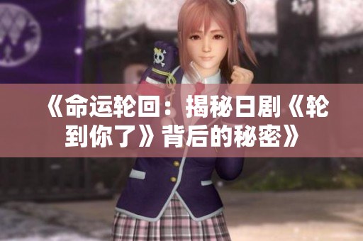 《命运轮回：揭秘日剧《轮到你了》背后的秘密》