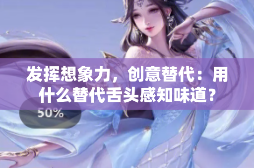 发挥想象力，创意替代：用什么替代舌头感知味道？