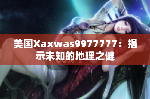 美国Xaxwas9977777：揭示未知的地理之谜