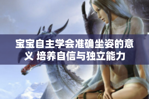 宝宝自主学会准确坐姿的意义 培养自信与独立能力