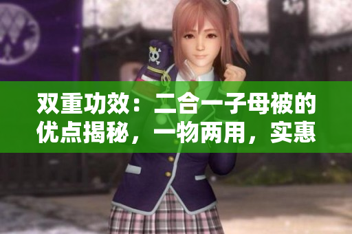 双重功效：二合一子母被的优点揭秘，一物两用，实惠又环保