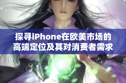 探寻iPhone在欧美市场的高端定位及其对消费者需求的满足度