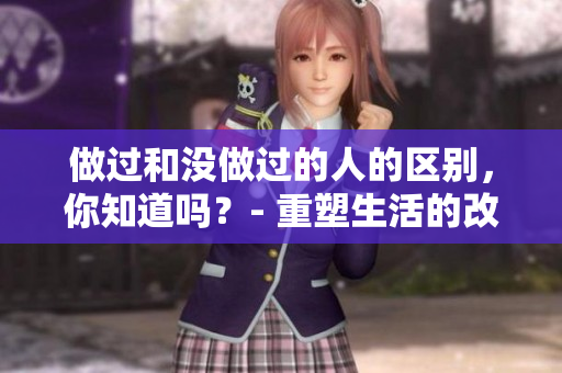 做过和没做过的人的区别，你知道吗？- 重塑生活的改变