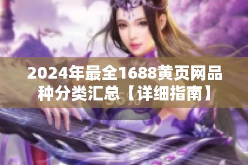2024年最全1688黄页网品种分类汇总【详细指南】