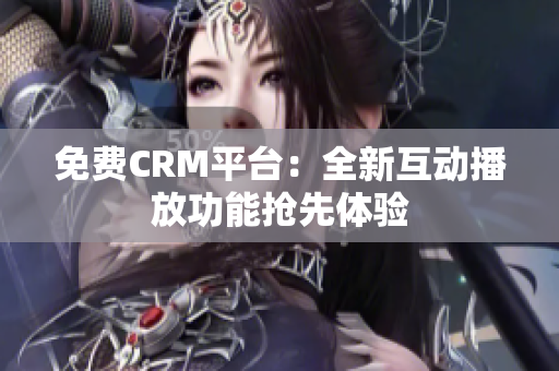 免费CRM平台：全新互动播放功能抢先体验