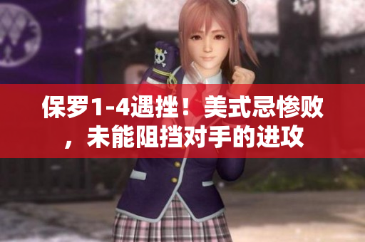 保罗1-4遇挫！美式忌惨败，未能阻挡对手的进攻