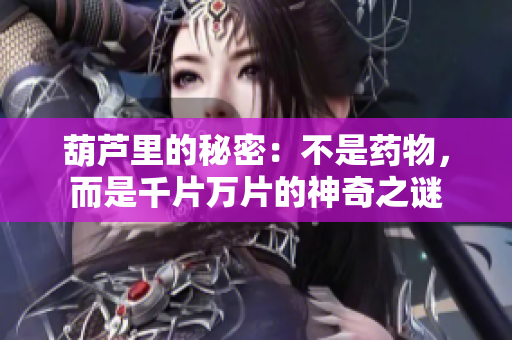 葫芦里的秘密：不是药物，而是千片万片的神奇之谜