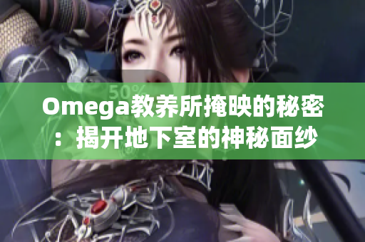 Omega教养所掩映的秘密：揭开地下室的神秘面纱