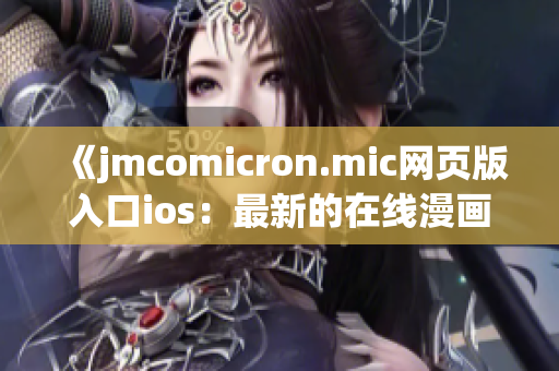 《jmcomicron.mic网页版入口ios：最新的在线漫画阅读平台，尽在指尖》
