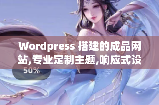 Wordpress 搭建的成品网站,专业定制主题,响应式设计,优质插件定制