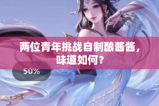 两位青年挑战自制酿酱酱，味道如何？