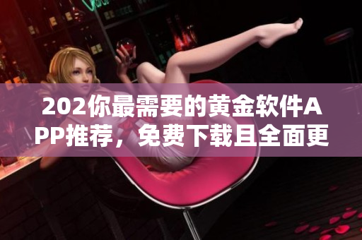 202你最需要的黄金软件APP推荐，免费下载且全面更新!