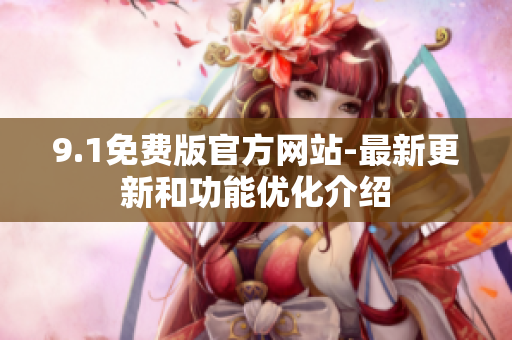 9.1免费版官方网站-最新更新和功能优化介绍