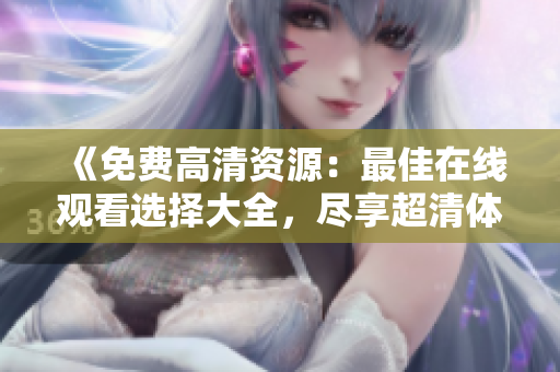 《免费高清资源：最佳在线观看选择大全，尽享超清体验》