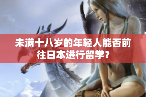 未满十八岁的年轻人能否前往日本进行留学？