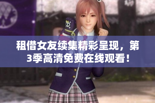 租借女友续集精彩呈现，第3季高清免费在线观看！