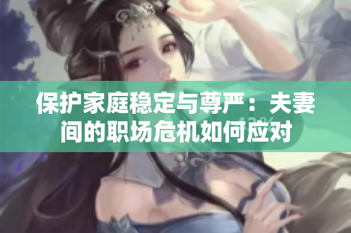 保护家庭稳定与尊严：夫妻间的职场危机如何应对