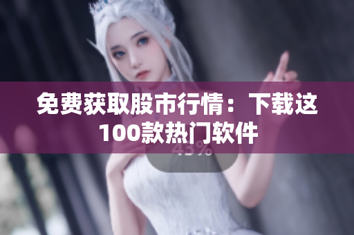 免费获取股市行情：下载这100款热门软件