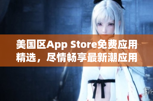 美国区App Store免费应用精选，尽情畅享最新潮应用