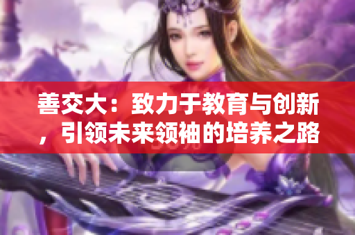 善交大：致力于教育与创新，引领未来领袖的培养之路
