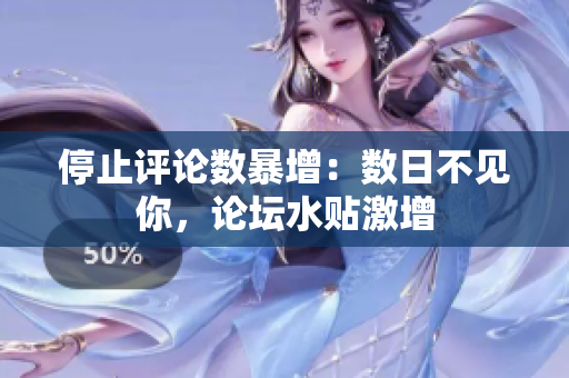 停止评论数暴增：数日不见你，论坛水贴激增
