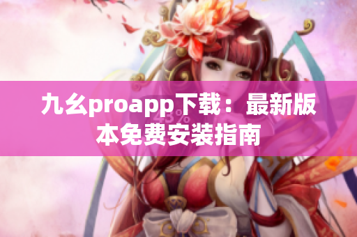九幺proapp下载：最新版本免费安装指南