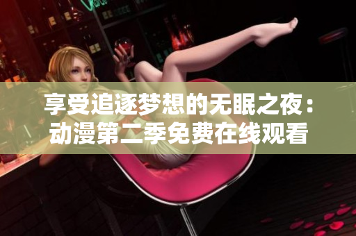 享受追逐梦想的无眠之夜：动漫第二季免费在线观看