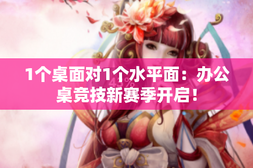 1个桌面对1个水平面：办公桌竞技新赛季开启！