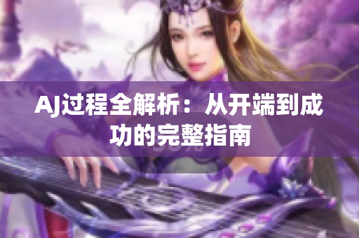 AJ过程全解析：从开端到成功的完整指南