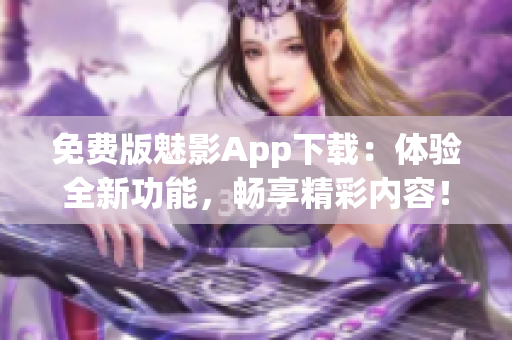 免费版魅影App下载：体验全新功能，畅享精彩内容！