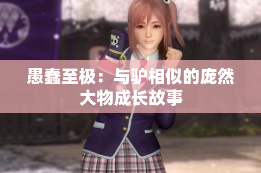 愚蠢至极：与驴相似的庞然大物成长故事