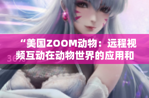 “美国ZOOM动物：远程视频互动在动物世界的应用和影响”