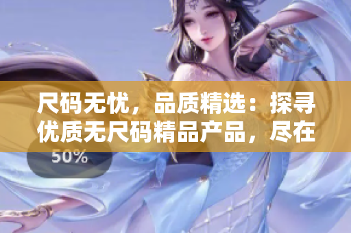 尺码无忧，品质精选：探寻优质无尺码精品产品，尽在这里！