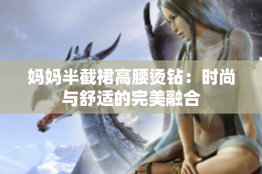 妈妈半截裙高腰烫钻：时尚与舒适的完美融合