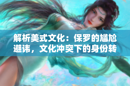 解析美式文化：保罗的尴尬避讳，文化冲突下的身份转变