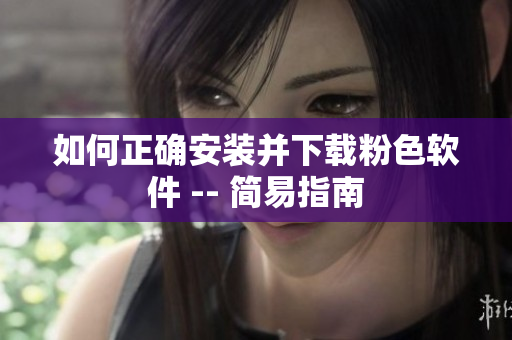 如何正确安装并下载粉色软件 -- 简易指南